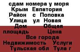 сдам номера у моря Крым, Евпатория › Район ­ с. Поповка › Улица ­ ул. Новая  › Дом ­ 49 › Общая площадь ­ 150 › Цена ­ 1 000 - Все города Недвижимость » Услуги   . Тульская обл.,Тула г.